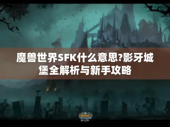 魔兽世界SFK什么意思?影牙城堡全解析与新手攻略