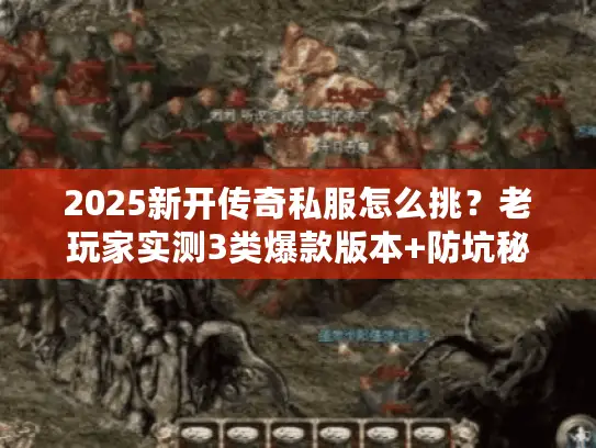 2025新开传奇私服怎么挑？老玩家实测3类爆款版本+防坑秘籍，手慢无！
