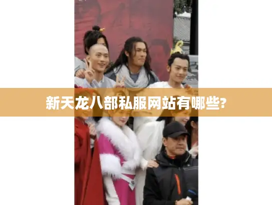 新天龙八部私服网站有哪些? 新天龙八部私服网站有哪些?