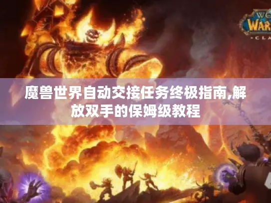 魔兽世界自动交接任务终极指南,解放双手的保姆级教程