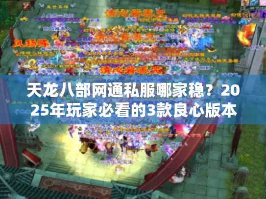 天龙八部网通私服哪家稳？2025年玩家必看的3款良心版本测评