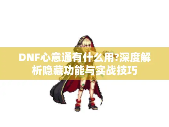 DNF心意通有什么用?深度解析隐藏功能与实战技巧