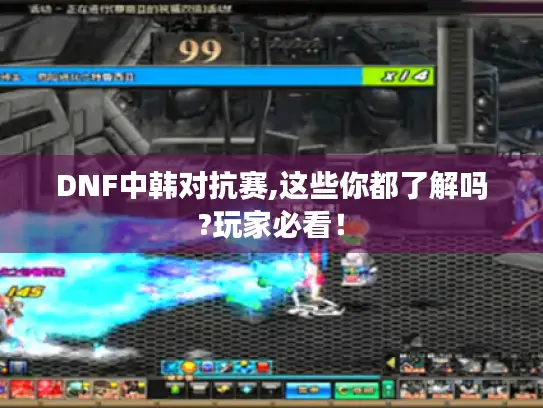 DNF中韩对抗赛,这些你都了解吗?玩家必看！