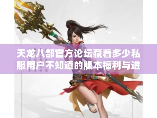 天龙八部官方论坛藏着多少私服用户不知道的版本福利与进阶攻略? 天龙八部官方论坛藏着多少私服用户不知道的版本福利与进阶攻略?