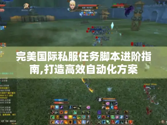 完美国际私服任务脚本进阶指南,打造高效自动化方案