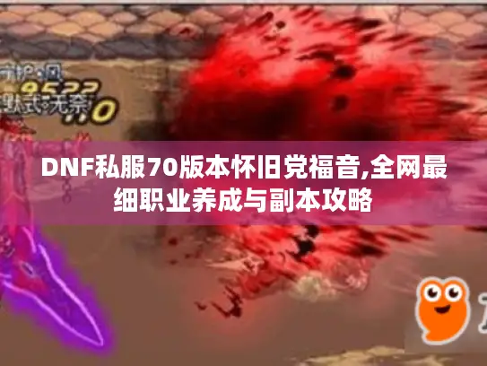 DNF私服70版本怀旧党福音,全网最细职业养成与副本攻略