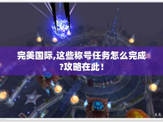 完美国际,这些称号任务怎么完成?攻略在此！