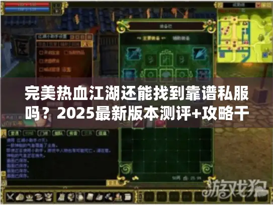 完美热血江湖还能找到靠谱私服吗?2025最新版本测评+攻略干货 完美热血江湖还能找到靠谱私服吗?2025最新版本测评+攻略干货