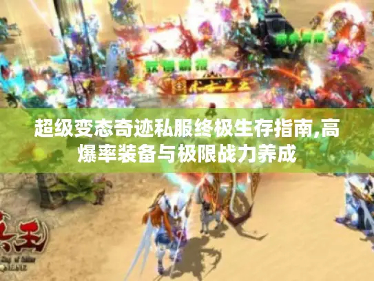 超级变态奇迹私服终极生存指南,高爆率装备与极限战力养成