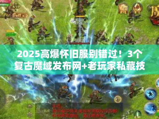 2025高爆怀旧服别错过！3个复古魔域发布网+老玩家私藏技巧大放送
