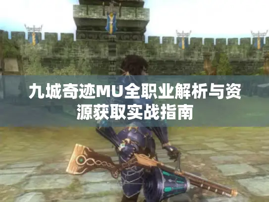 九城奇迹MU全职业解析与资源获取实战指南