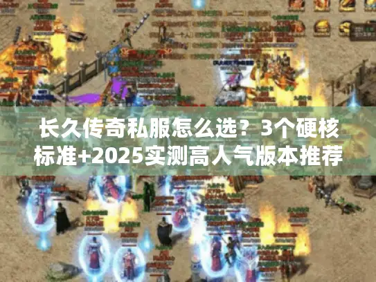 长久传奇私服怎么选？3个硬核标准+2025实测高人气版本推荐
