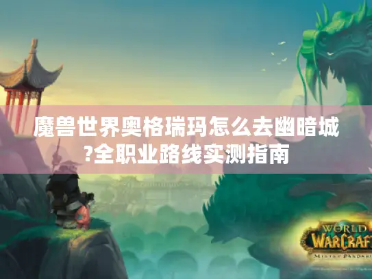 魔兽世界奥格瑞玛怎么去幽暗城?全职业路线实测指南 魔兽世界奥格瑞玛怎么去幽暗城?全职业路线实测指南
