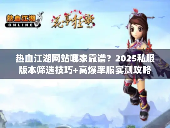热血江湖网站哪家靠谱?2025私服版本筛选技巧+高爆率服实测攻略 热血江湖网站哪家靠谱?2025私服版本筛选技巧+高爆率服实测攻略