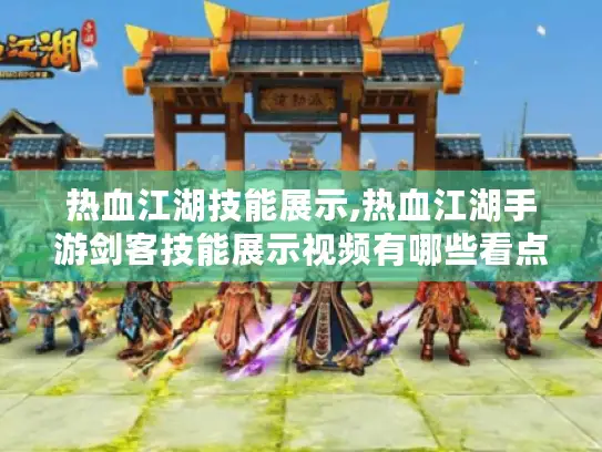 热血江湖技能展示,热血江湖手游剑客技能展示视频有哪些看点? 热血江湖技能展示,热血江湖手游剑客技能展示视频有哪些看点?