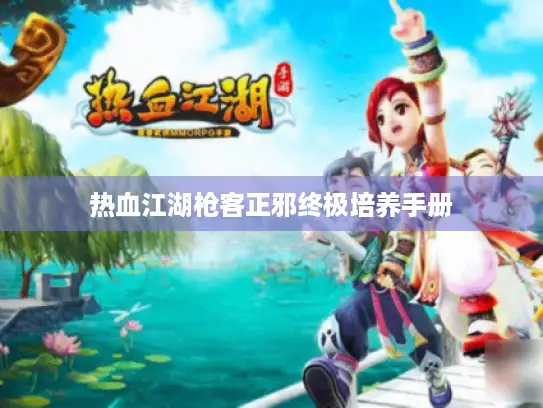 热血江湖枪客正邪终极培养手册