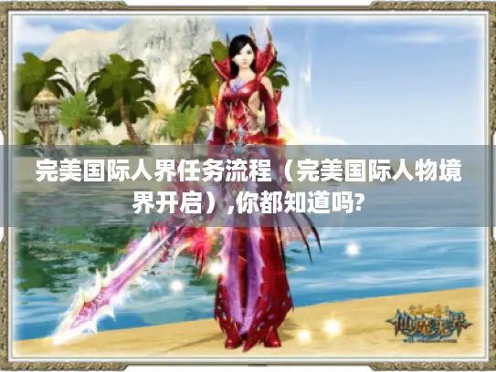 完美国际人界任务流程（完美国际人物境界开启）,你都知道吗?