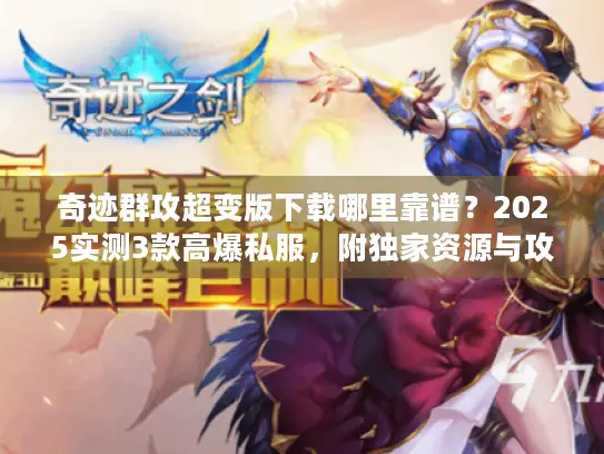 奇迹群攻超变版下载哪里靠谱?2025实测3款高爆私服,附独家资源与攻略 奇迹群攻超变版下载哪里靠谱?2025实测3款高爆私服,附独家资源与攻略