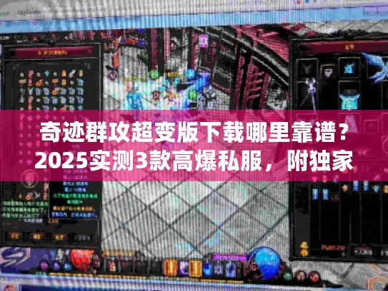 奇迹群攻超变版下载哪里靠谱?2025实测3款高爆私服,附独家资源与攻略 奇迹群攻超变版下载哪里靠谱?2025实测3款高爆私服,附独家资源与攻略