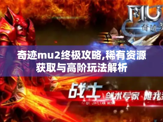奇迹mu2终极攻略,稀有资源获取与高阶玩法解析