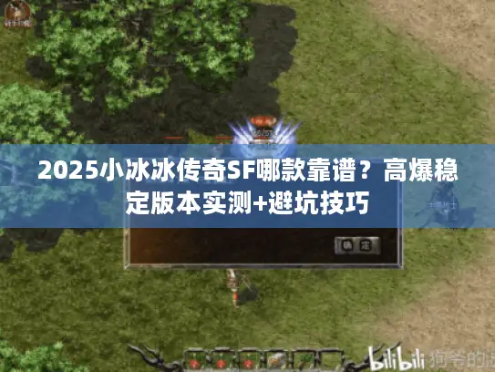 2025小冰冰传奇SF哪款靠谱?高爆稳定版本实测+避坑技巧 2025小冰冰传奇SF哪款靠谱?高爆稳定版本实测+避坑技巧