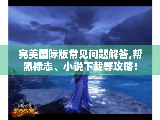完美国际版常见问题解答,帮派标志、小说下载等攻略！