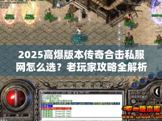 2025高爆版本传奇合击私服网怎么选？老玩家攻略全解析！