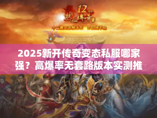 2025新开传奇变态私服哪家强？高爆率无套路版本实测推荐