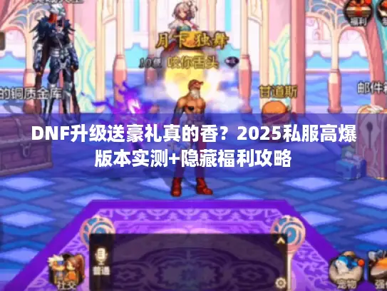 DNF升级送豪礼真的香？2025私服高爆版本实测+隐藏福利攻略