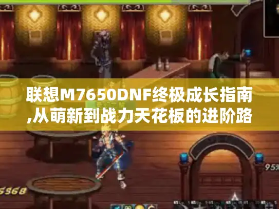 联想M7650DNF终极成长指南,从萌新到战力天花板的进阶路线