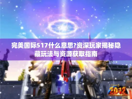 完美国际517什么意思?资深玩家揭秘隐藏玩法与资源获取指南