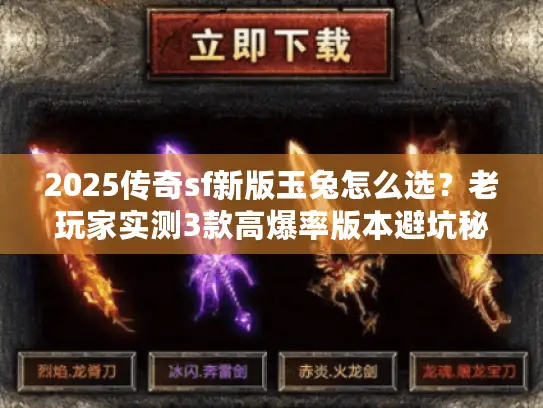 2025传奇sf新版玉兔怎么选？老玩家实测3款高爆率版本避坑秘籍