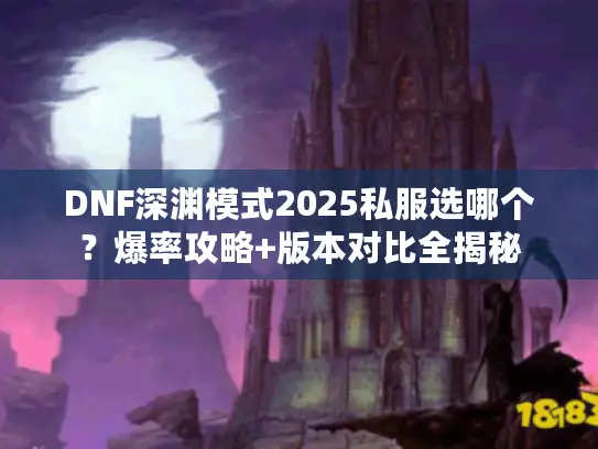 DNF深渊模式2025私服选哪个？爆率攻略+版本对比全揭秘