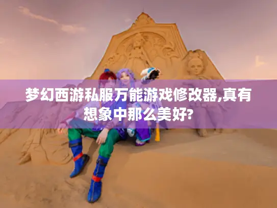 梦幻西游私服万能游戏修改器,真有想象中那么美好?