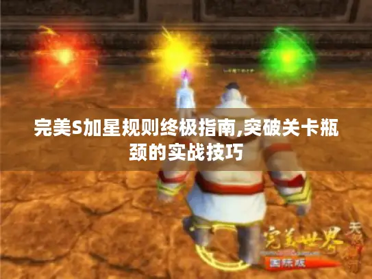 完美S加星规则终极指南,突破关卡瓶颈的实战技巧