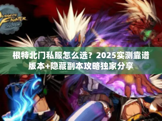根特北门私服怎么选？2025实测靠谱版本+隐藏副本攻略独家分享