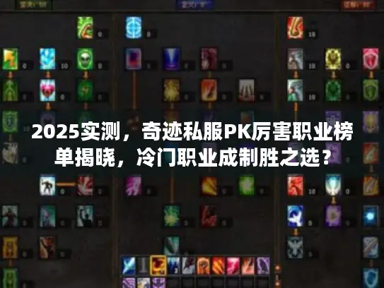 2025实测，奇迹私服PK厉害职业榜单揭晓，冷门职业成制胜之选？