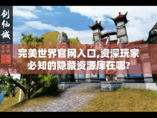 完美世界官网入口,资深玩家必知的隐藏资源库在哪?