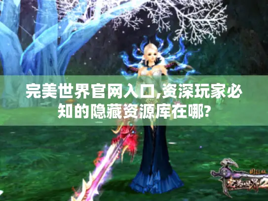 完美世界官网入口,资深玩家必知的隐藏资源库在哪?