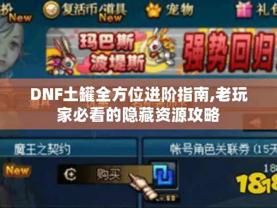DNF土罐全方位进阶指南,老玩家必看的隐藏资源攻略