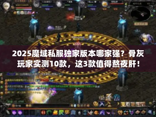 2025魔域私服独家版本哪家强？骨灰玩家实测10款，这3款值得熬夜肝！