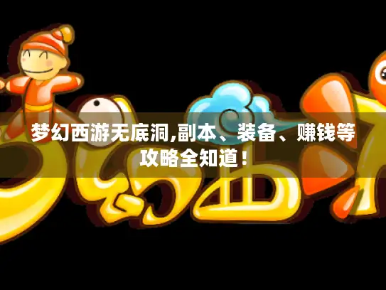 梦幻西游无底洞,副本、装备、赚钱等攻略全知道！