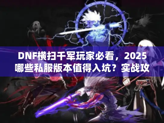 DNF横扫千军玩家必看，2025哪些私服版本值得入坑？实战攻略全揭秘