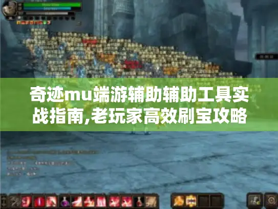 奇迹mu端游辅助辅助工具实战指南,老玩家高效刷宝攻略