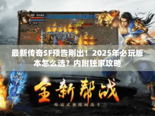 最新传奇SF预告刚出！2025年必玩版本怎么选？内附独家攻略