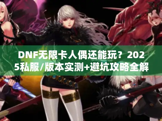 DNF无限卡人偶还能玩？2025私服/版本实测+避坑攻略全解析