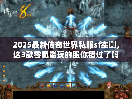 2025最新传奇世界私服sf实测,这3款零氪能玩的服你错过了吗? 2025最新传奇世界私服sf实测,这3款零氪能玩的服你错过了吗?