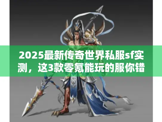 2025最新传奇世界私服sf实测,这3款零氪能玩的服你错过了吗? 2025最新传奇世界私服sf实测,这3款零氪能玩的服你错过了吗?