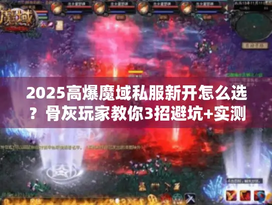 2025高爆魔域私服新开怎么选？骨灰玩家教你3招避坑+实测TOP3服