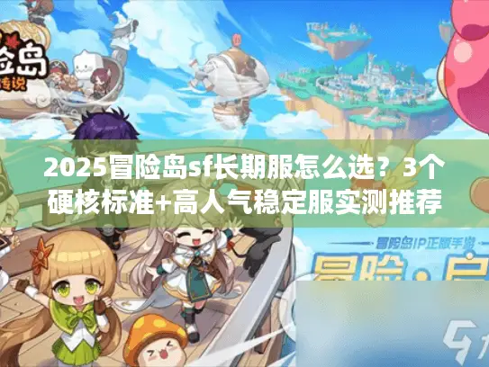 2025冒险岛sf长期服怎么选?3个硬核标准+高人气稳定服实测推荐 2025冒险岛sf长期服怎么选?3个硬核标准+高人气稳定服实测推荐